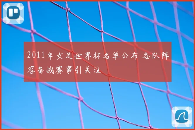 2011年女足世界杯名单公布 各队阵容备战赛事引关注