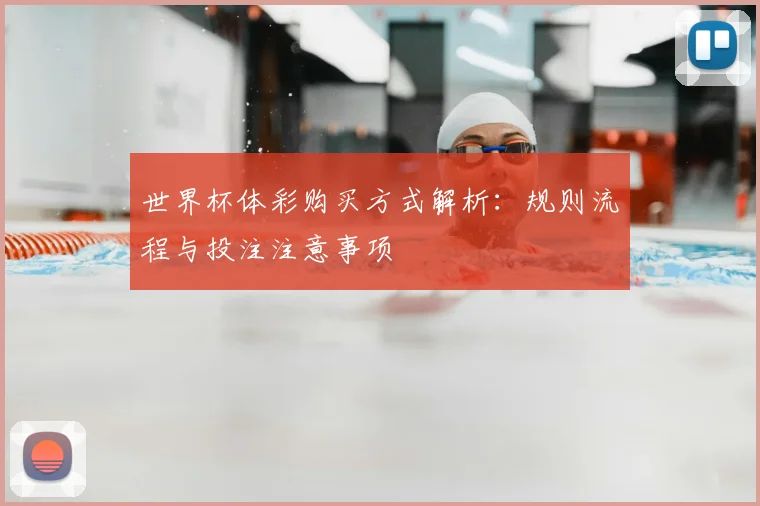 世界杯体彩购买方式解析:规则流程与投注注意事项