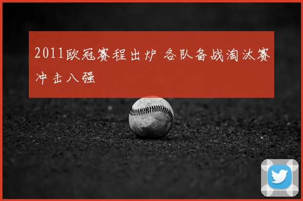 2011欧冠赛程出炉 各队备战淘汰赛冲击八强