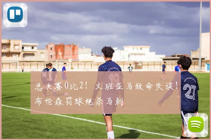 总决赛0比2！文班亚马致命失误！布伦森罚球绝杀马刺